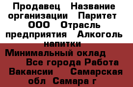 Продавец › Название организации ­ Паритет, ООО › Отрасль предприятия ­ Алкоголь, напитки › Минимальный оклад ­ 21 000 - Все города Работа » Вакансии   . Самарская обл.,Самара г.